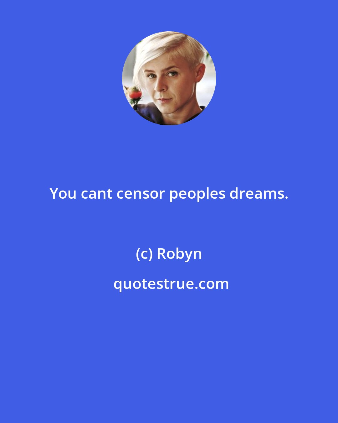 Robyn: You cant censor peoples dreams.