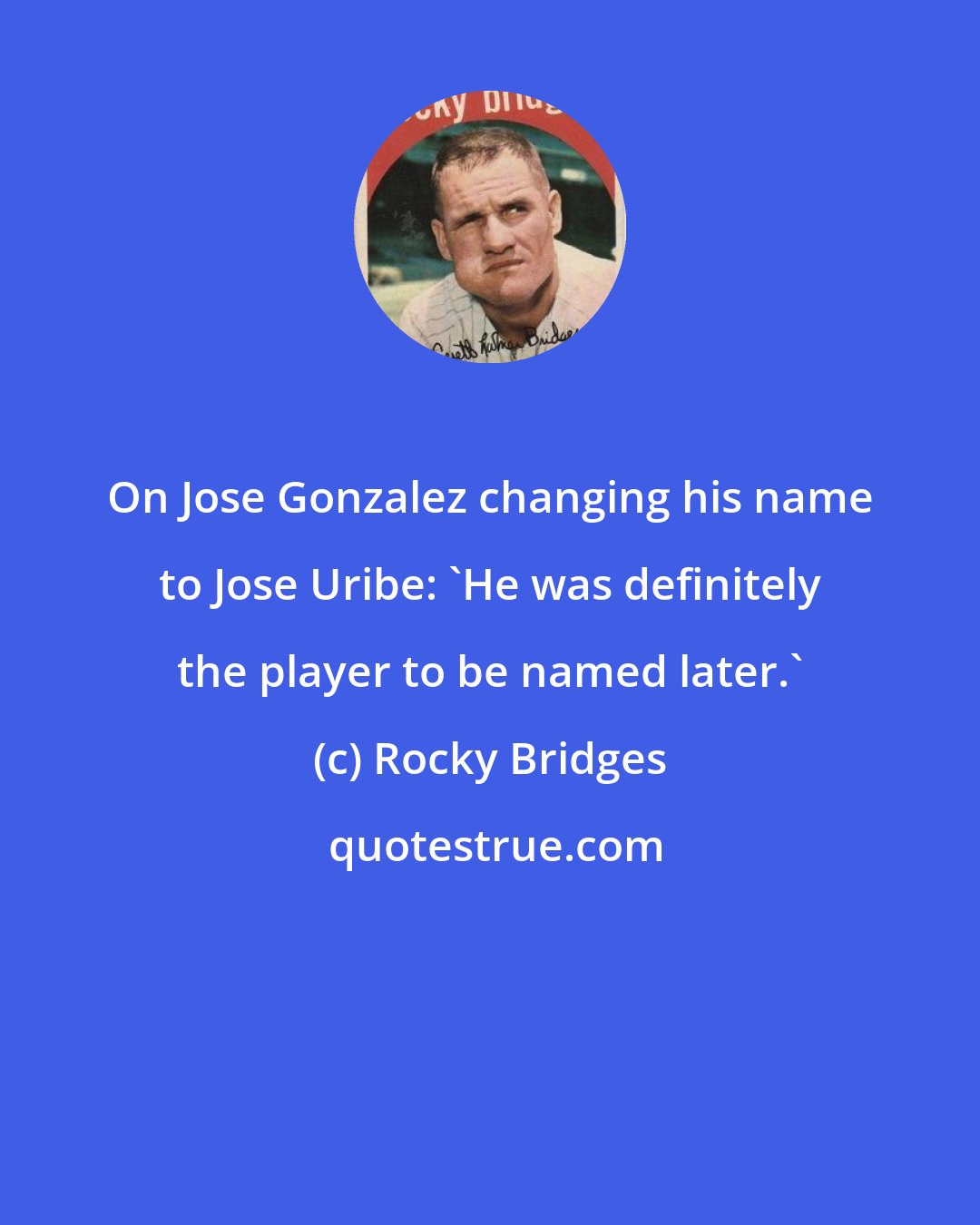 Rocky Bridges: On Jose Gonzalez changing his name to Jose Uribe: 'He was definitely the player to be named later.'
