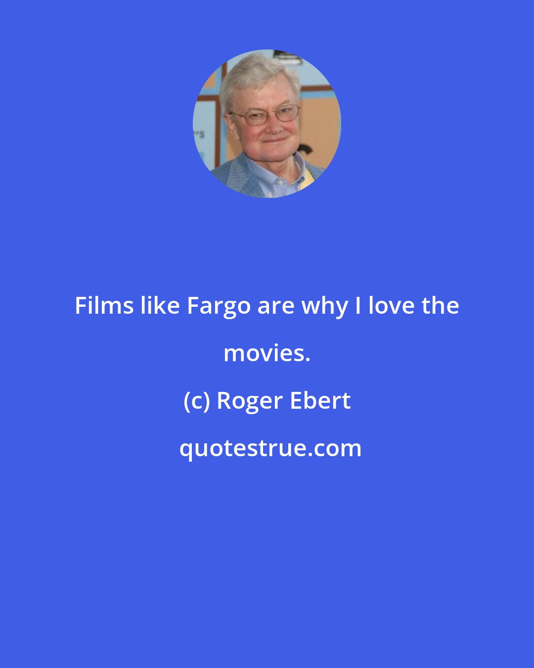 Roger Ebert: Films like Fargo are why I love the movies.