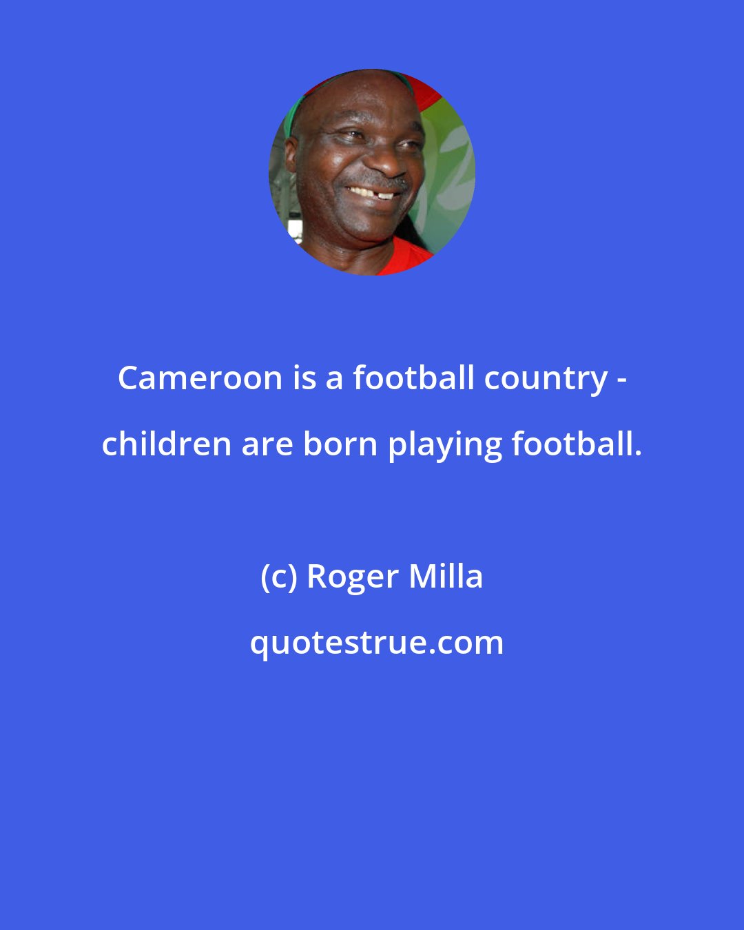Roger Milla: Cameroon is a football country - children are born playing football.