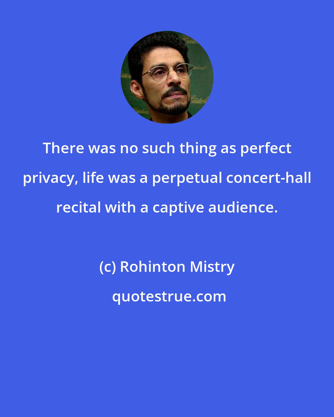 Rohinton Mistry: There was no such thing as perfect privacy, life was a perpetual concert-hall recital with a captive audience.