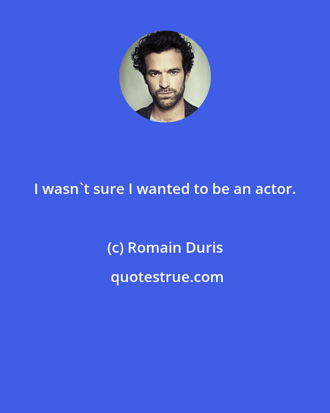 Romain Duris: I wasn't sure I wanted to be an actor.