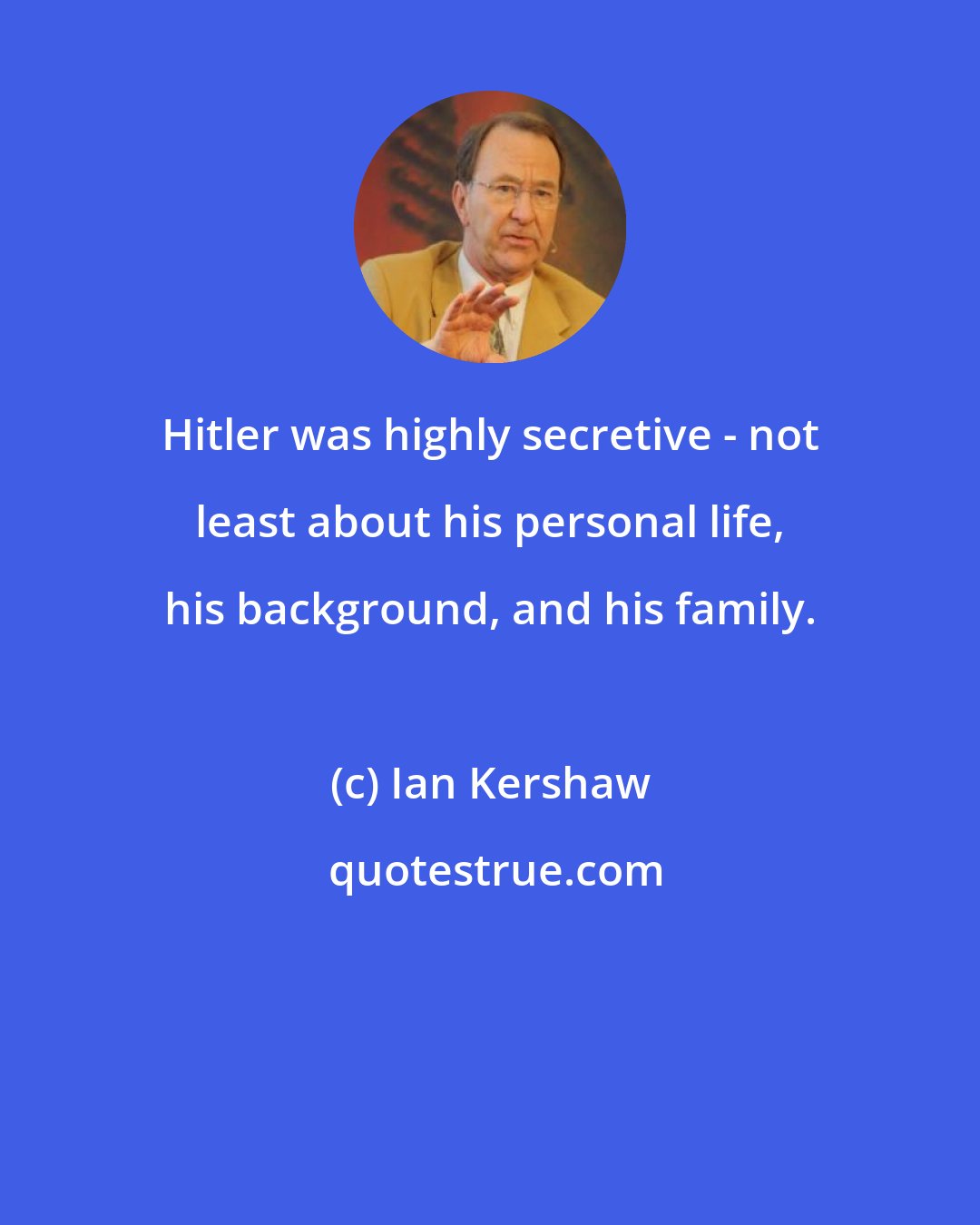 Ian Kershaw: Hitler was highly secretive - not least about his personal life, his background, and his family.