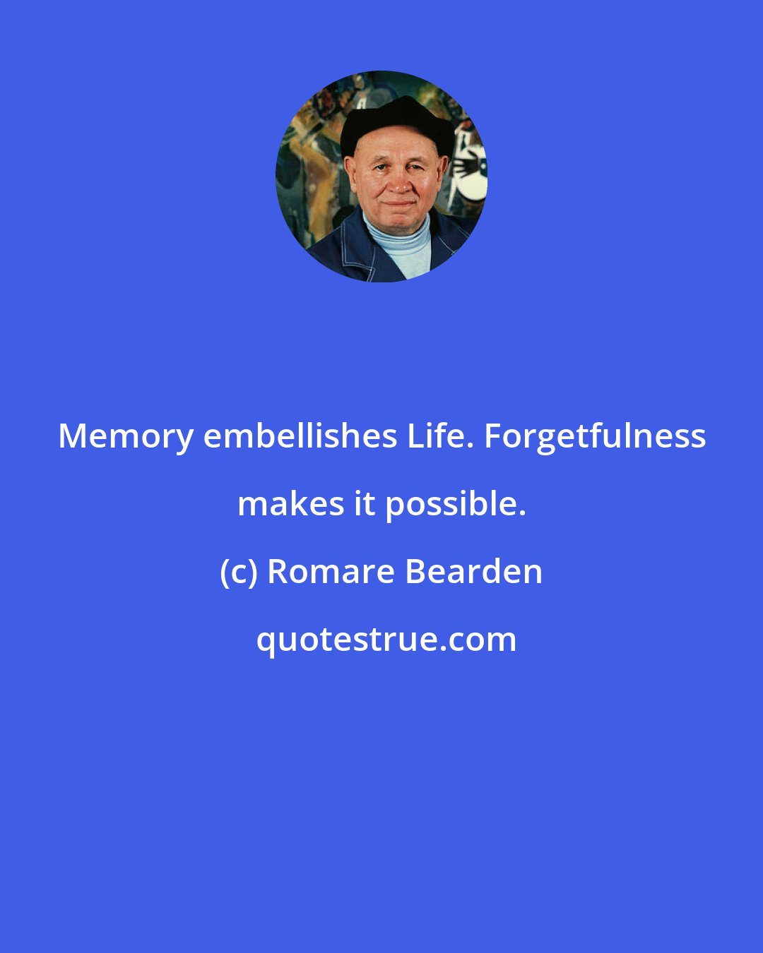 Romare Bearden: Memory embellishes Life. Forgetfulness makes it possible.