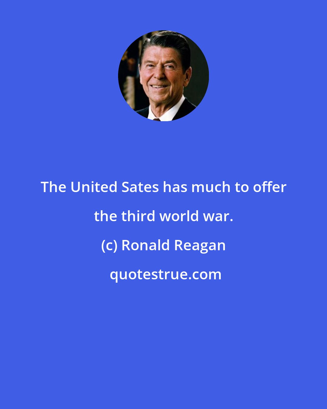Ronald Reagan: The United Sates has much to offer the third world war.