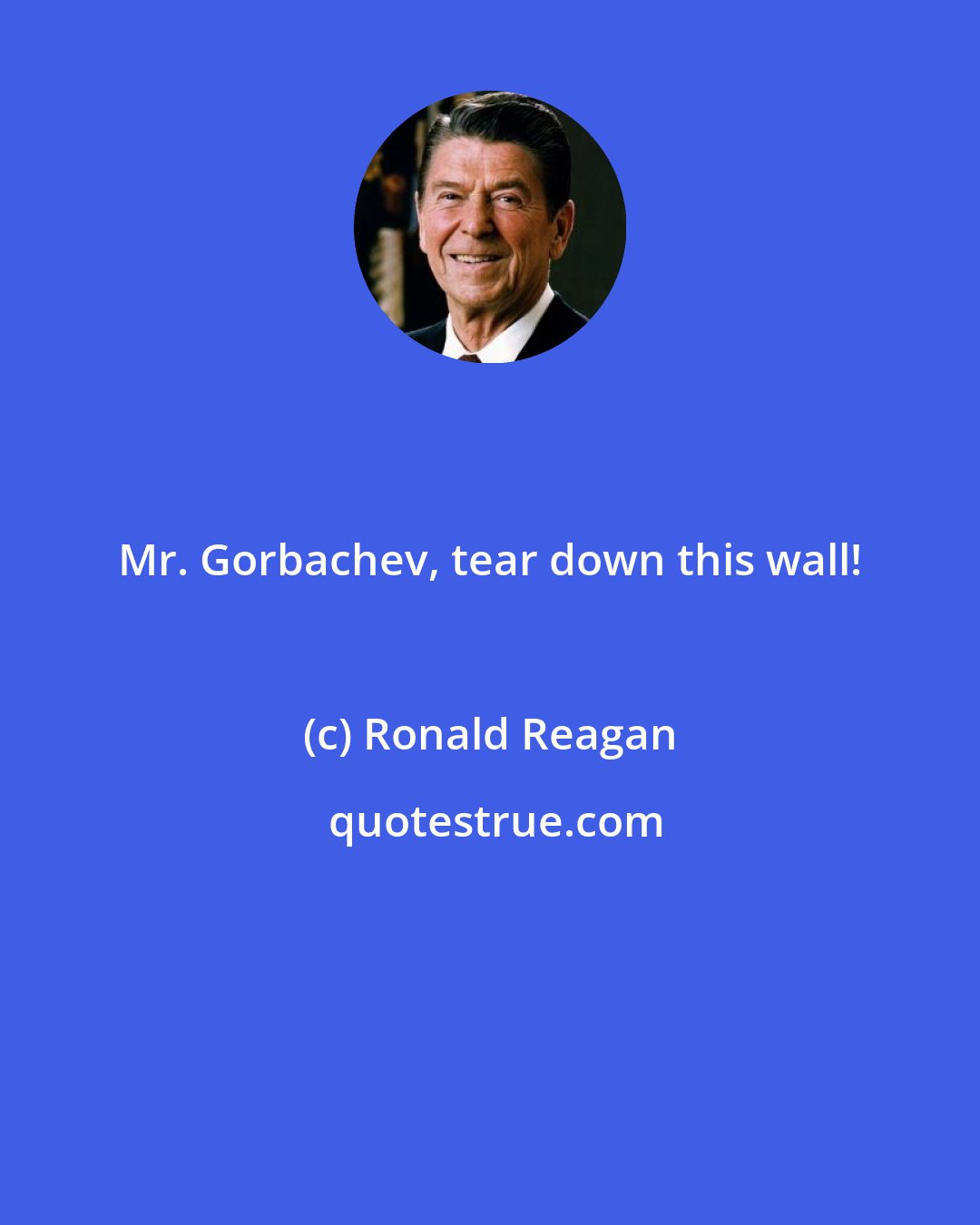 Ronald Reagan: Mr. Gorbachev, tear down this wall!