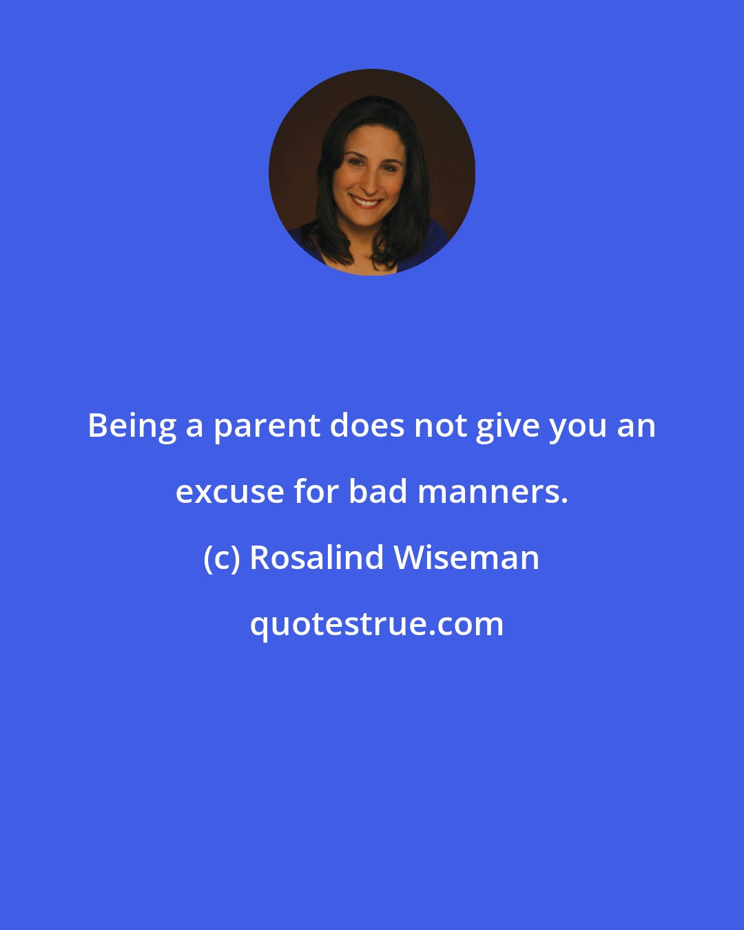 Rosalind Wiseman: Being a parent does not give you an excuse for bad manners.