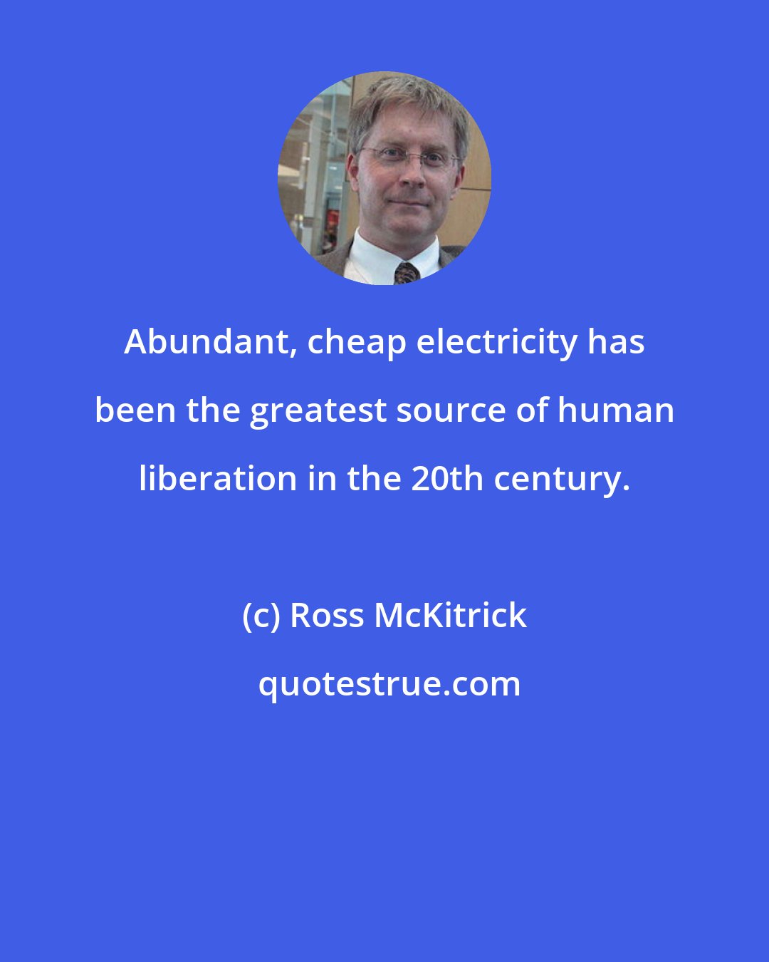 Ross McKitrick: Abundant, cheap electricity has been the greatest source of human liberation in the 20th century.