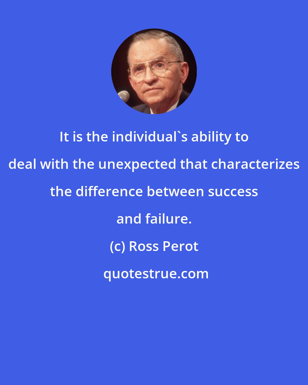 Ross Perot: It is the individual's ability to deal with the unexpected that characterizes the difference between success and failure.