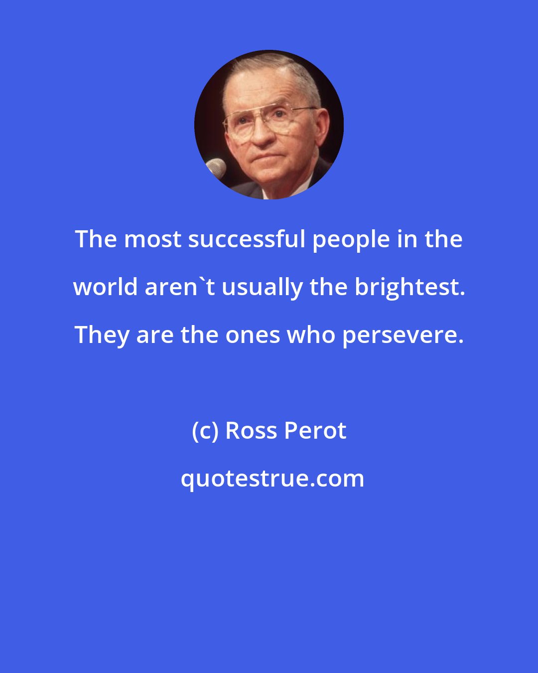 Ross Perot: The most successful people in the world aren't usually the brightest. They are the ones who persevere.