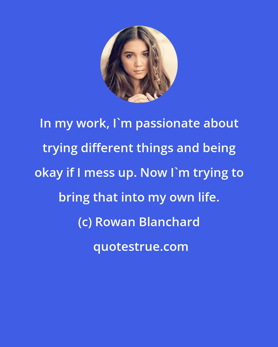 Rowan Blanchard: In my work, I'm passionate about trying different things and being okay if I mess up. Now I'm trying to bring that into my own life.