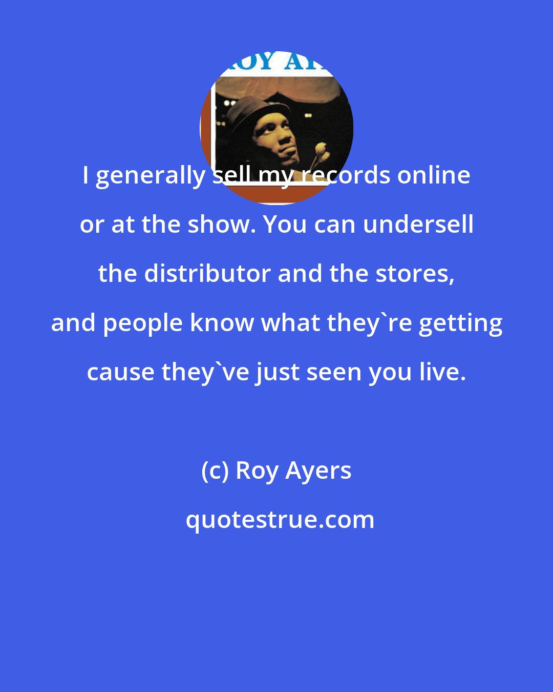 Roy Ayers: I generally sell my records online or at the show. You can undersell the distributor and the stores, and people know what they're getting cause they've just seen you live.