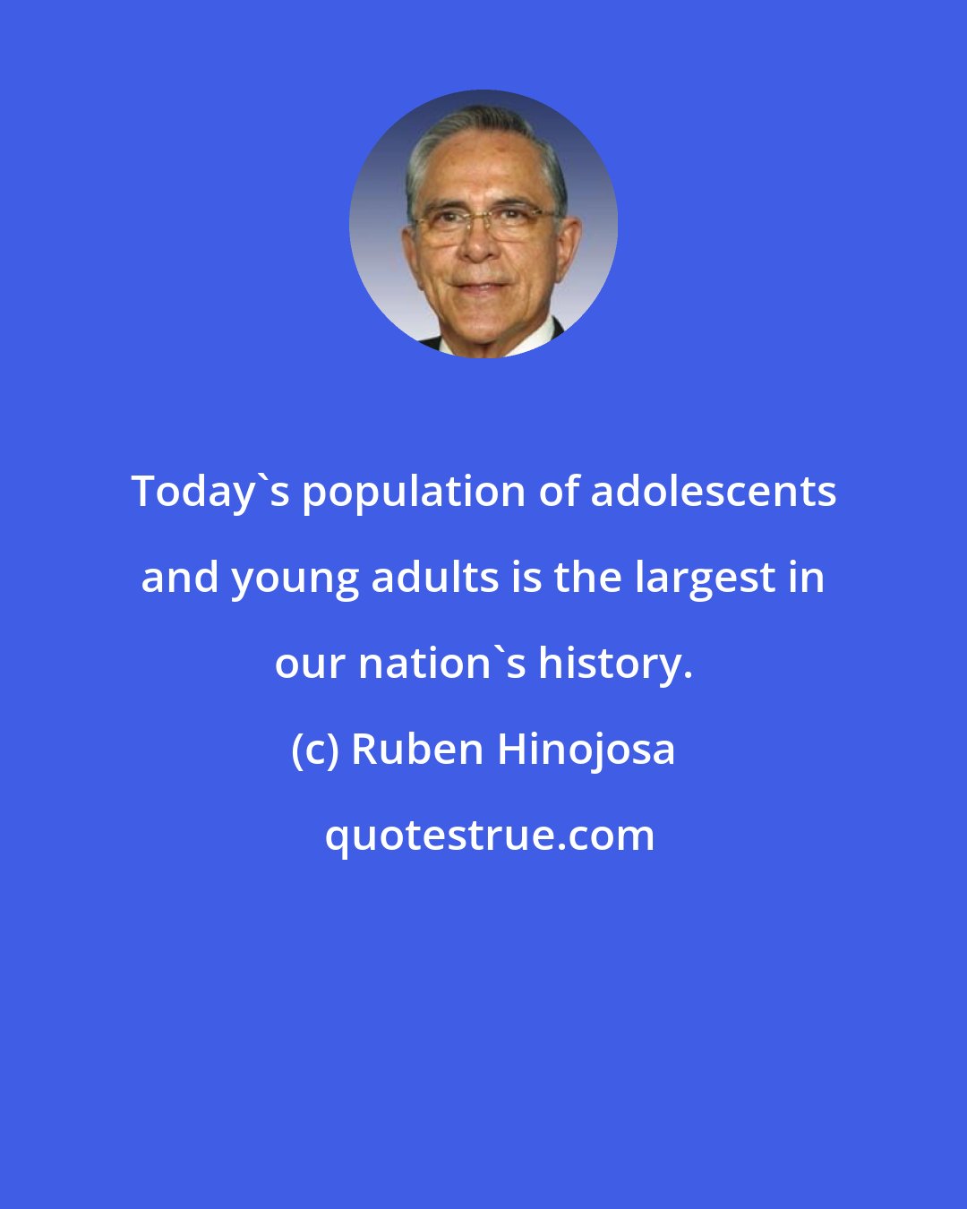 Ruben Hinojosa: Today's population of adolescents and young adults is the largest in our nation's history.