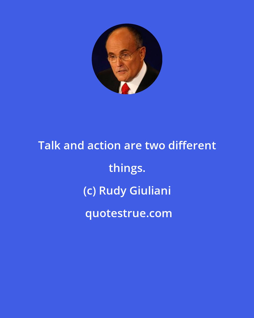 Rudy Giuliani: Talk and action are two different things.