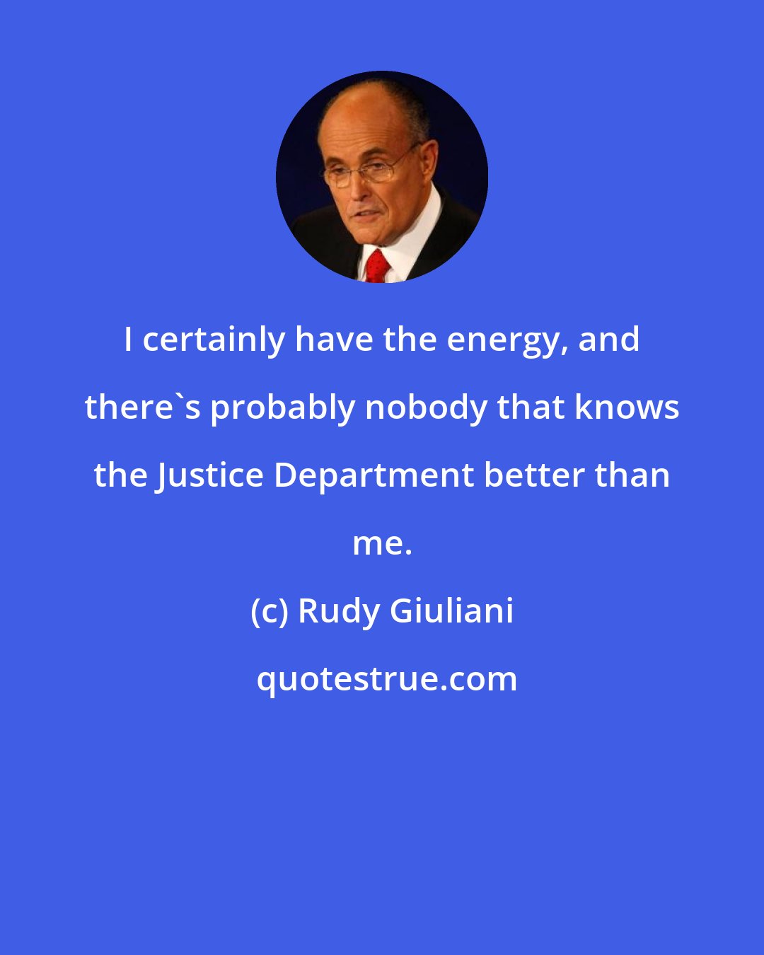Rudy Giuliani: I certainly have the energy, and there's probably nobody that knows the Justice Department better than me.