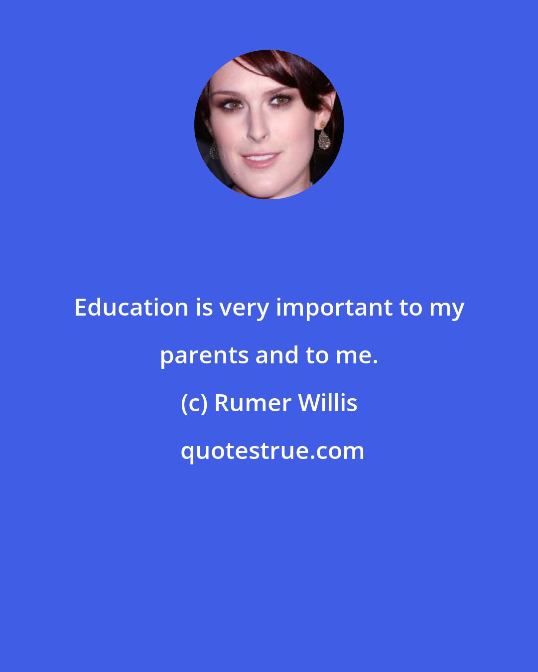 Rumer Willis: Education is very important to my parents and to me.
