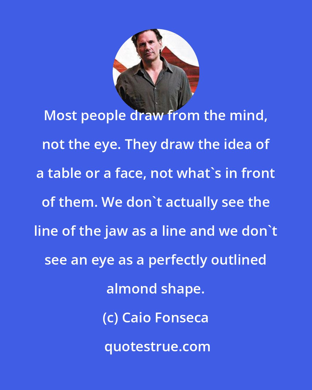 Caio Fonseca: Most people draw from the mind, not the eye. They draw the idea of a table or a face, not what's in front of them. We don't actually see the line of the jaw as a line and we don't see an eye as a perfectly outlined almond shape.