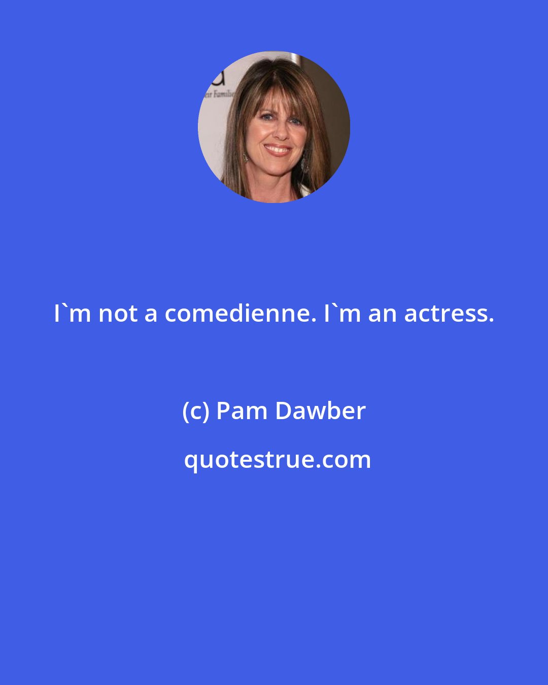 Pam Dawber: I'm not a comedienne. I'm an actress.