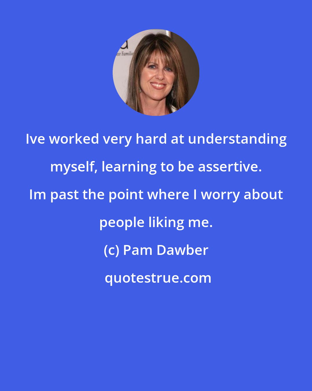 Pam Dawber: Ive worked very hard at understanding myself, learning to be assertive. Im past the point where I worry about people liking me.