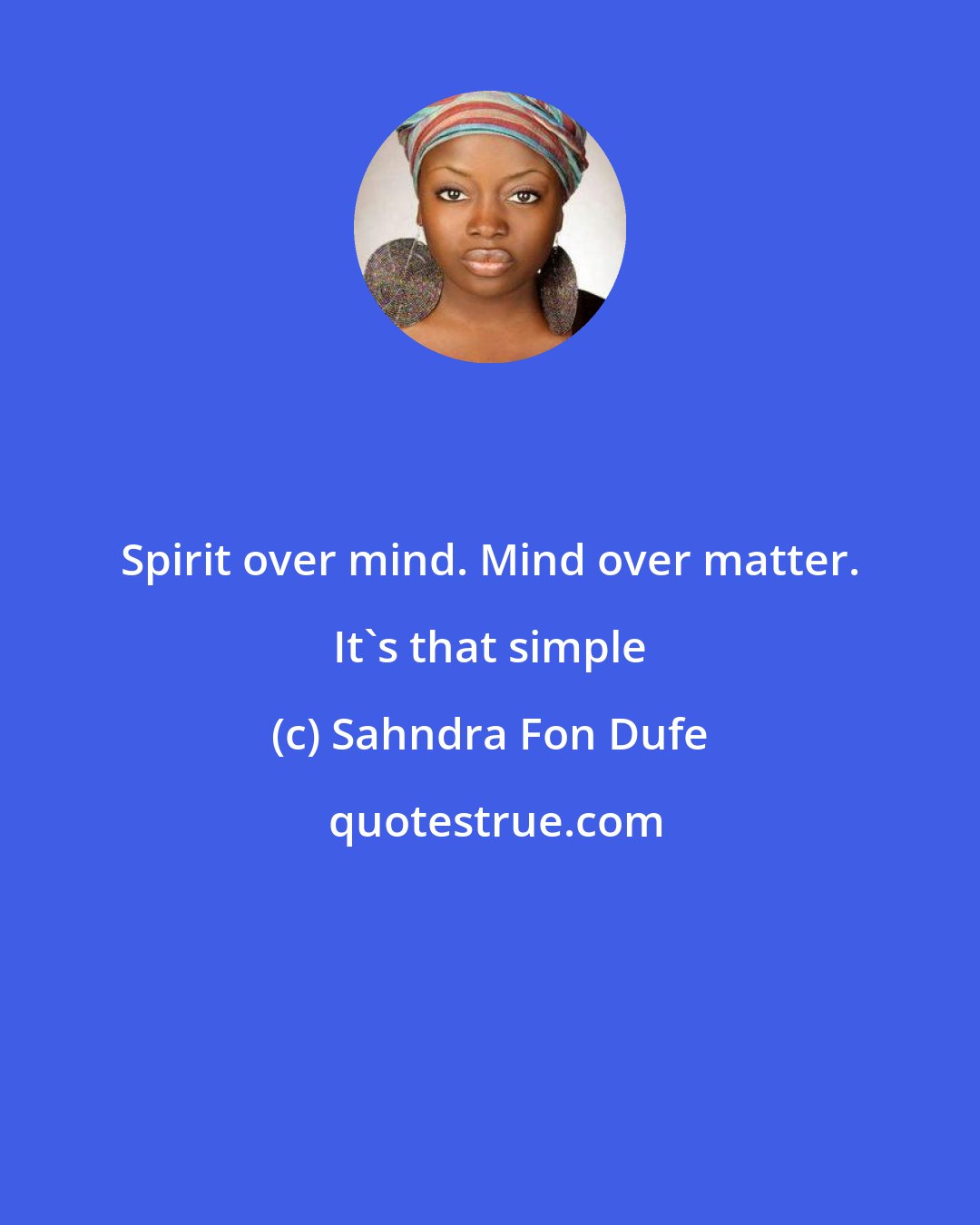 Sahndra Fon Dufe: Spirit over mind. Mind over matter. It's that simple