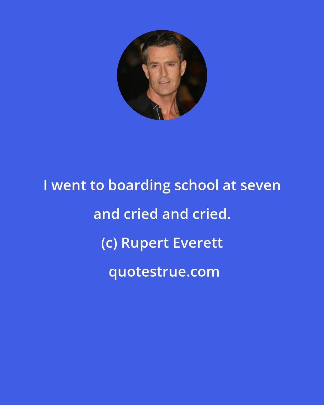 Rupert Everett: I went to boarding school at seven and cried and cried.