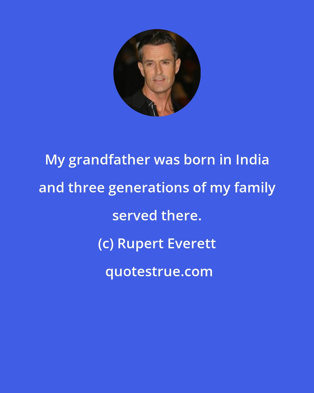 Rupert Everett: My grandfather was born in India and three generations of my family served there.