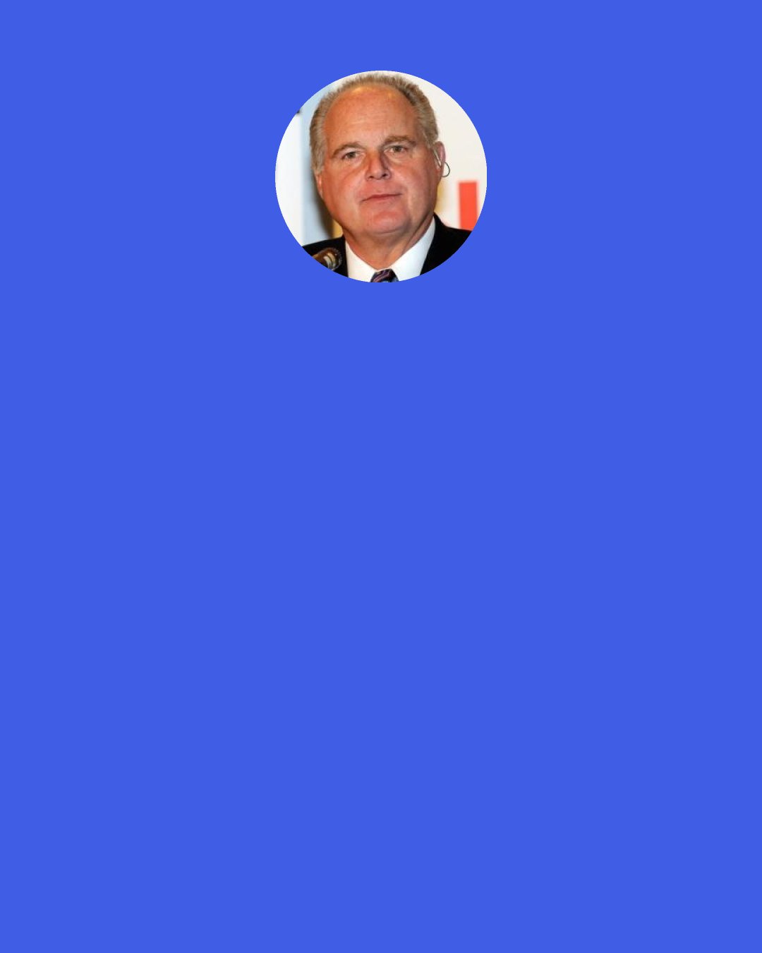 Rush Limbaugh: You have to ask yourself a question: "What's the purpose of the private sector - to support government?" And if the answer is, "Yes, it is," then you're a Democrat.