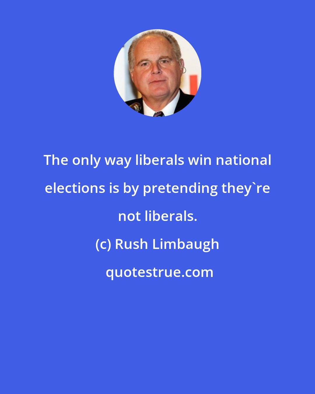 Rush Limbaugh: The only way liberals win national elections is by pretending they're not liberals.