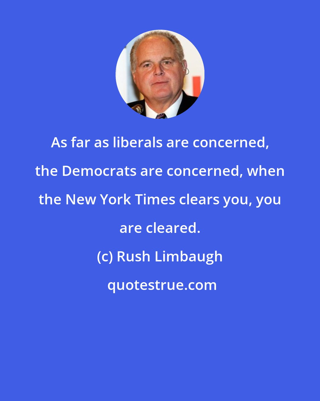 Rush Limbaugh: As far as liberals are concerned, the Democrats are concerned, when the New York Times clears you, you are cleared.