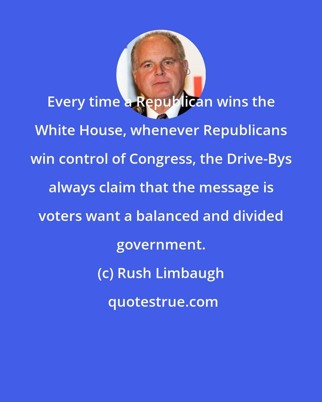 Rush Limbaugh: Every time a Republican wins the White House, whenever Republicans win control of Congress, the Drive-Bys always claim that the message is voters want a balanced and divided government.