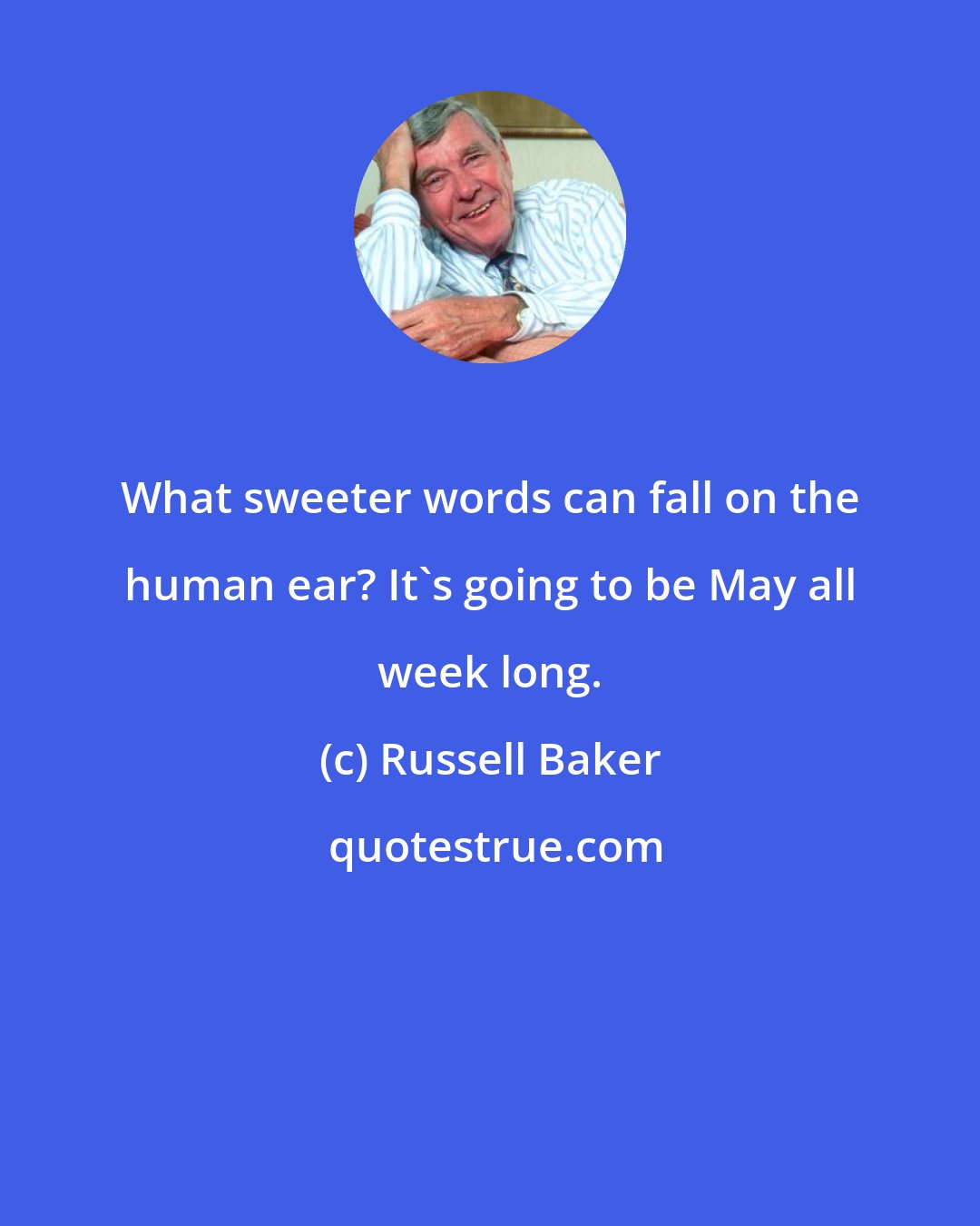 Russell Baker: What sweeter words can fall on the human ear? It's going to be May all week long.