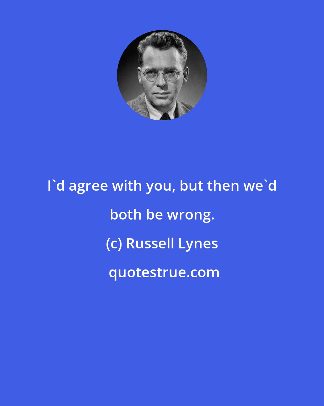 Russell Lynes: I'd agree with you, but then we'd both be wrong.