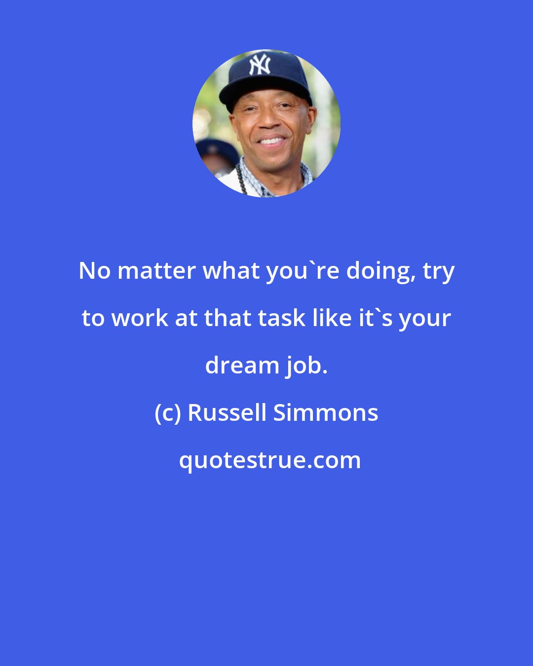 Russell Simmons: No matter what you're doing, try to work at that task like it's your dream job.
