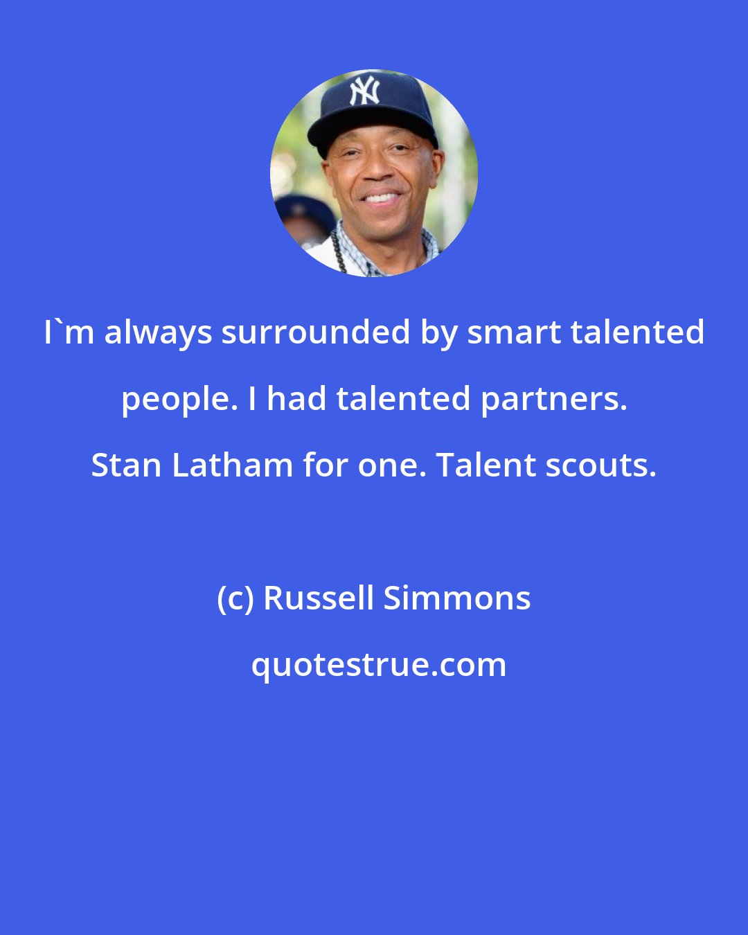 Russell Simmons: I'm always surrounded by smart talented people. I had talented partners. Stan Latham for one. Talent scouts.