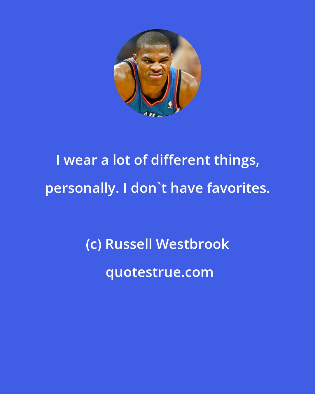 Russell Westbrook: I wear a lot of different things, personally. I don't have favorites.