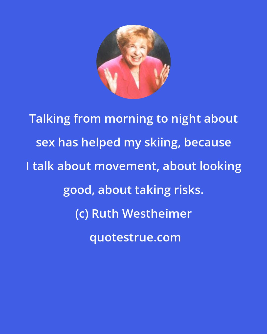 Ruth Westheimer: Talking from morning to night about sex has helped my skiing, because I talk about movement, about looking good, about taking risks.