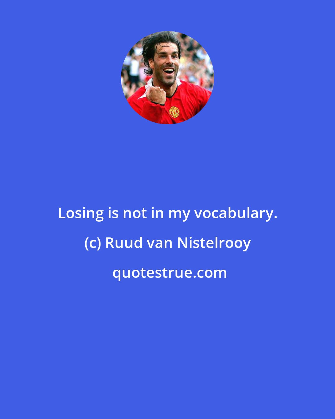 Ruud van Nistelrooy: Losing is not in my vocabulary.