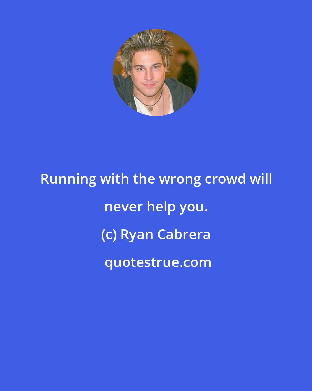 Ryan Cabrera: Running with the wrong crowd will never help you.