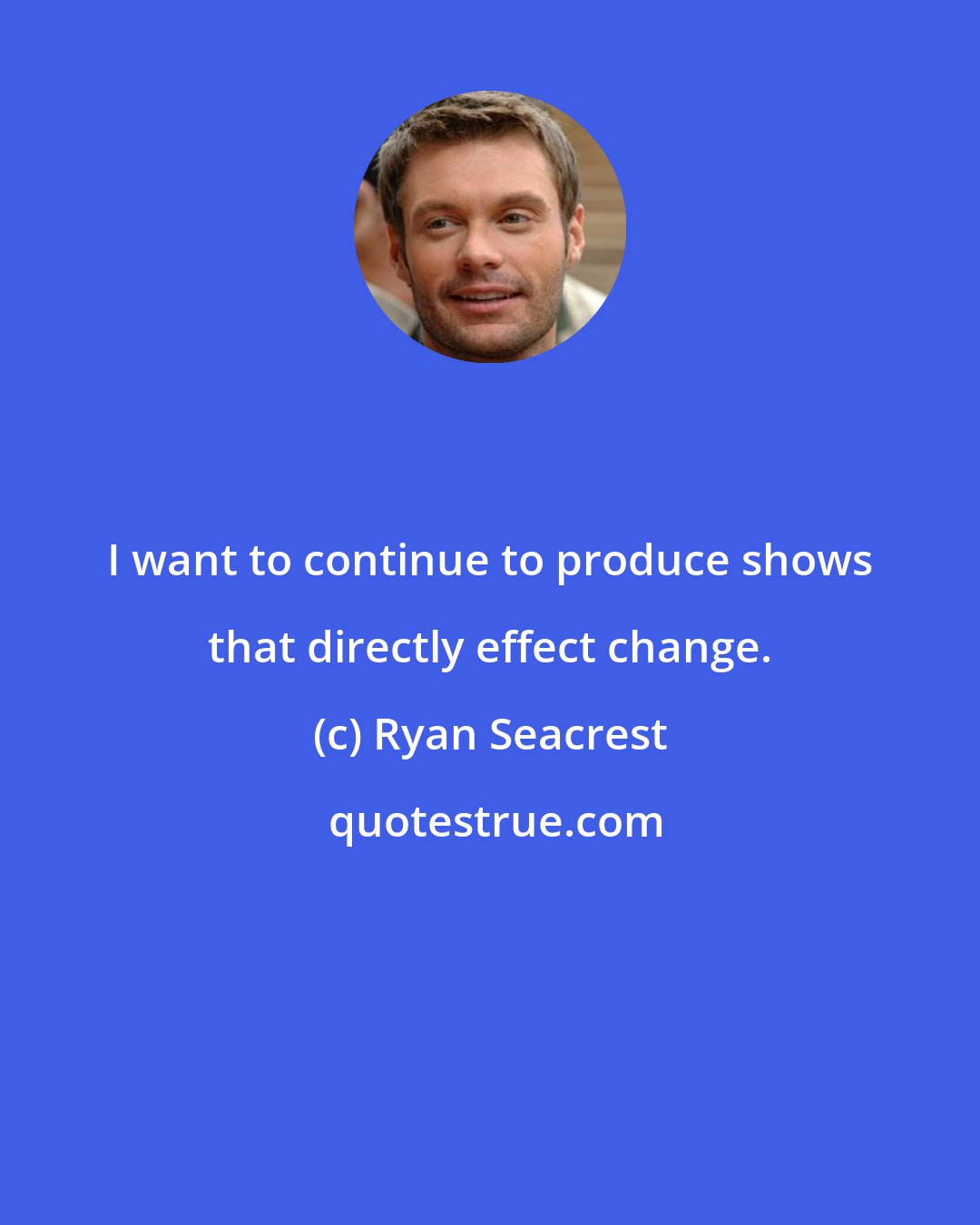 Ryan Seacrest: I want to continue to produce shows that directly effect change.