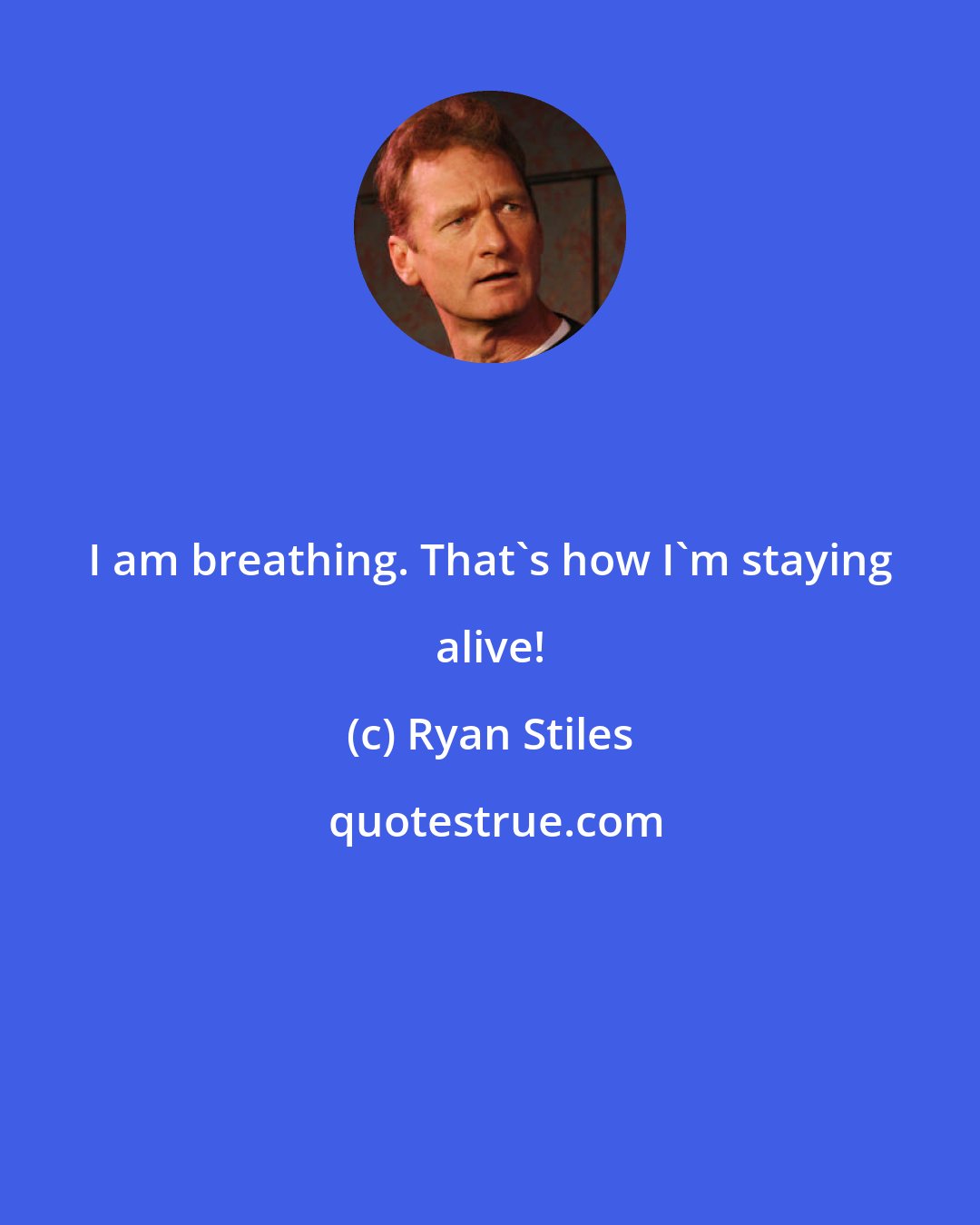 Ryan Stiles: I am breathing. That's how I'm staying alive!