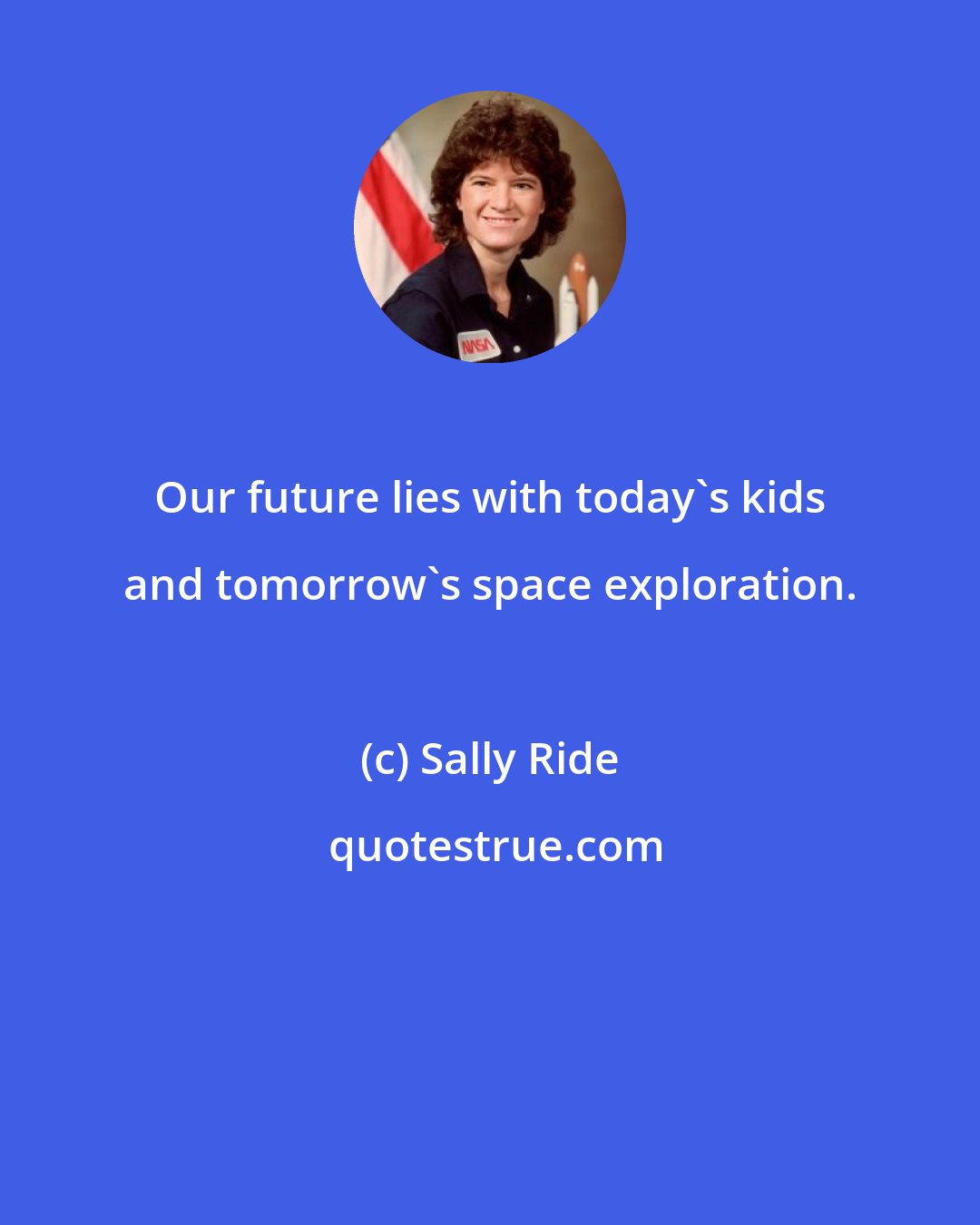 Sally Ride: Our future lies with today's kids and tomorrow's space exploration.