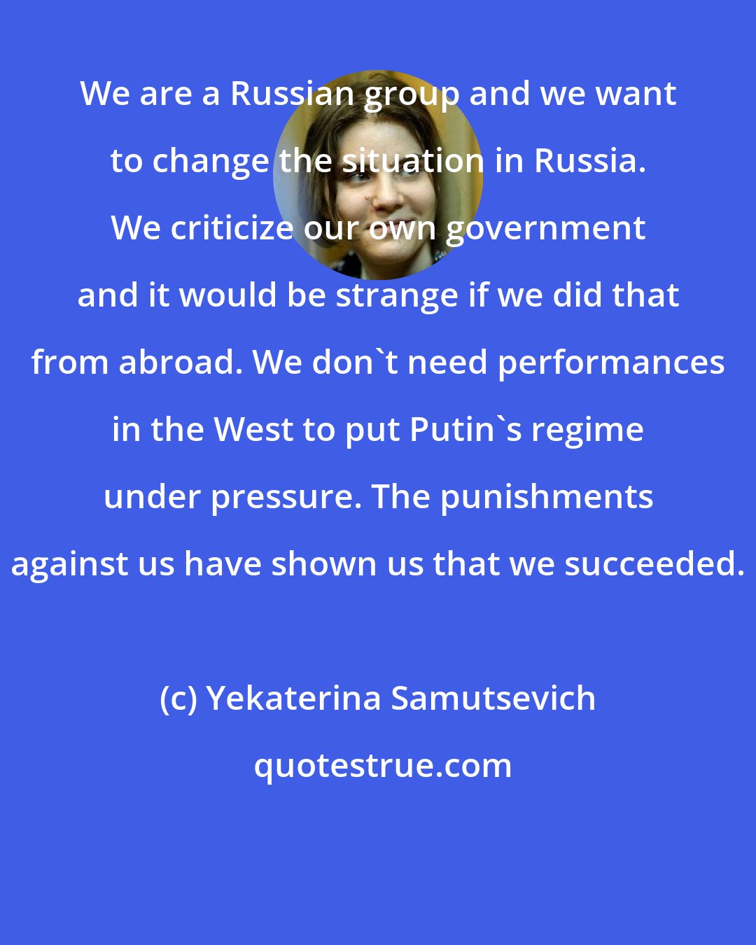 Yekaterina Samutsevich: We are a Russian group and we want to change the situation in Russia. We criticize our own government and it would be strange if we did that from abroad. We don't need performances in the West to put Putin's regime under pressure. The punishments against us have shown us that we succeeded.