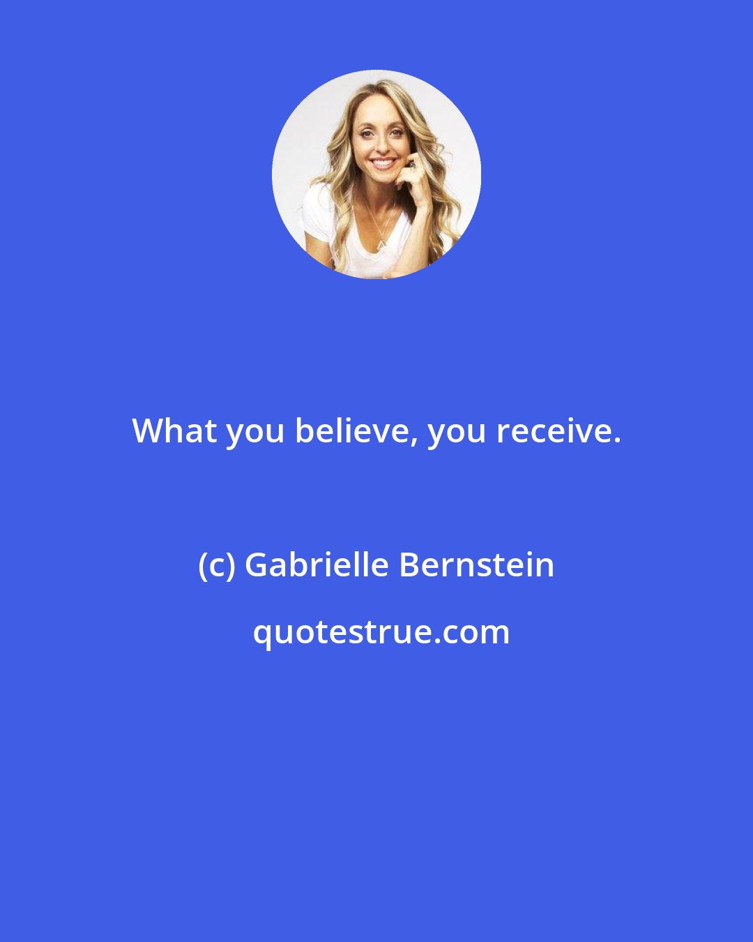 Gabrielle Bernstein: What you believe, you receive.