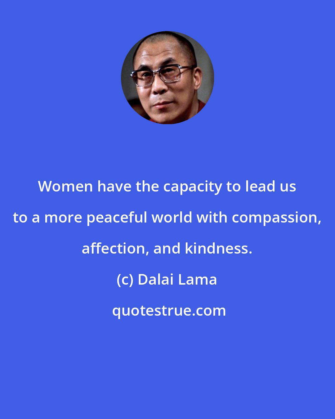 Dalai Lama: Women have the capacity to lead us to a more peaceful world with compassion, affection, and kindness.