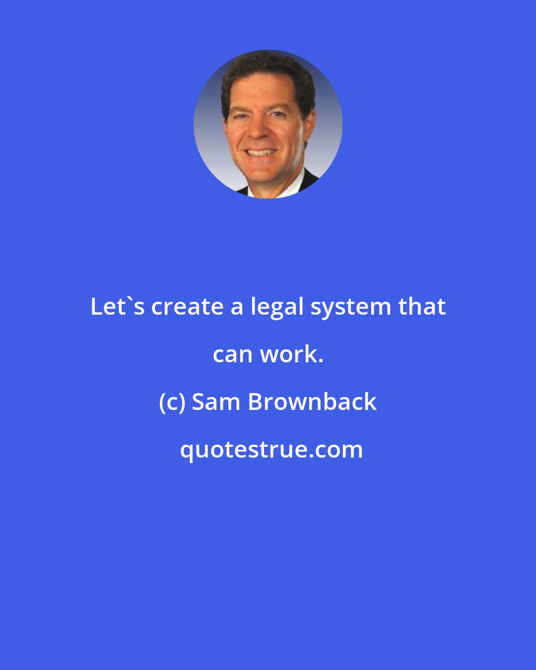 Sam Brownback: Let's create a legal system that can work.
