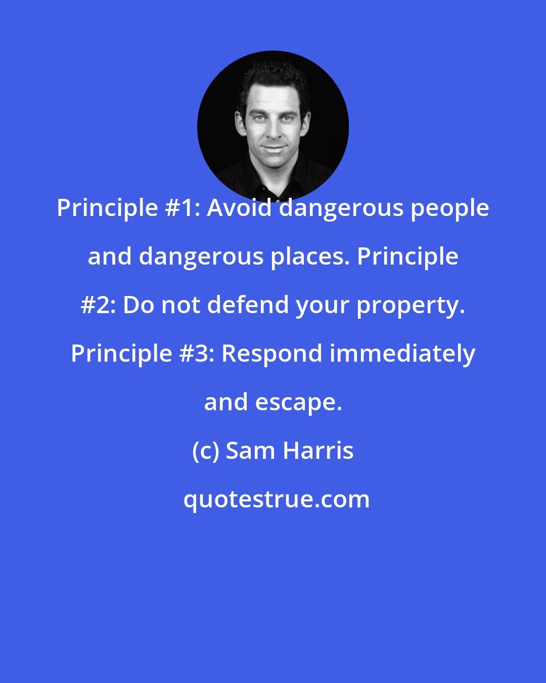Sam Harris: Principle #1: Avoid dangerous people and dangerous places. Principle #2: Do not defend your property. Principle #3: Respond immediately and escape.