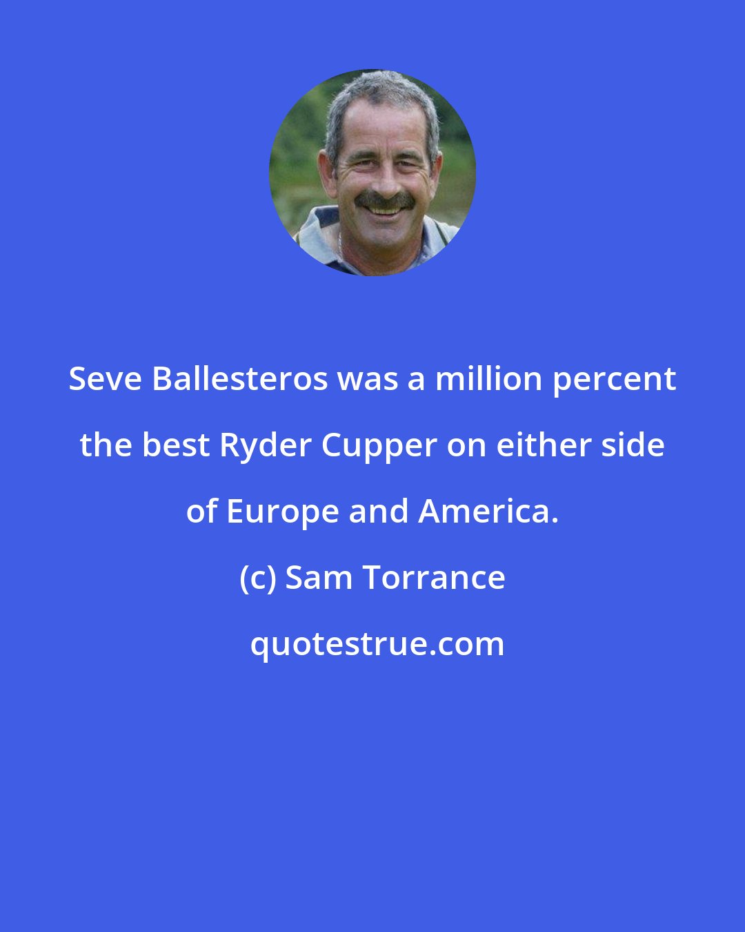 Sam Torrance: Seve Ballesteros was a million percent the best Ryder Cupper on either side of Europe and America.