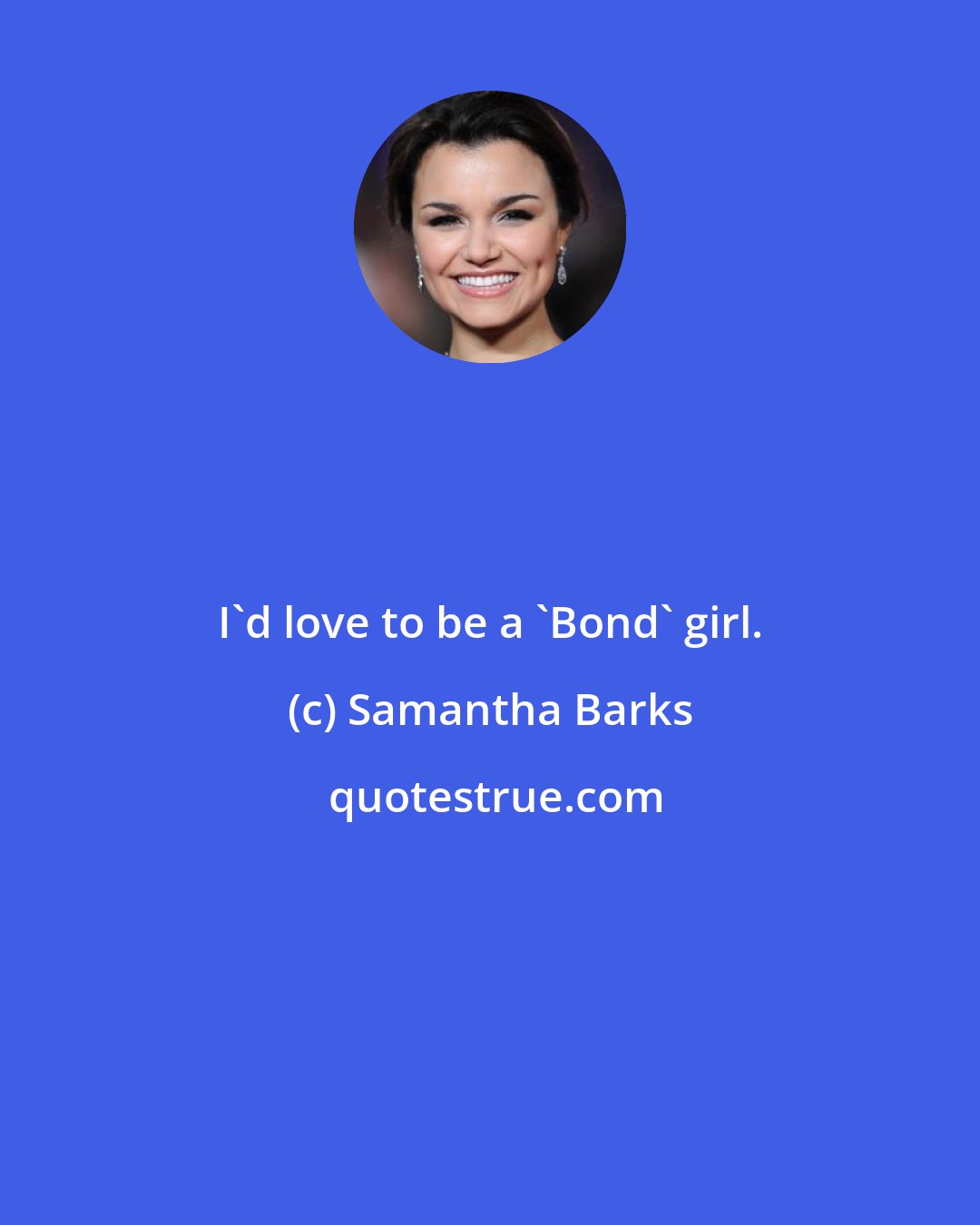 Samantha Barks: I'd love to be a 'Bond' girl.