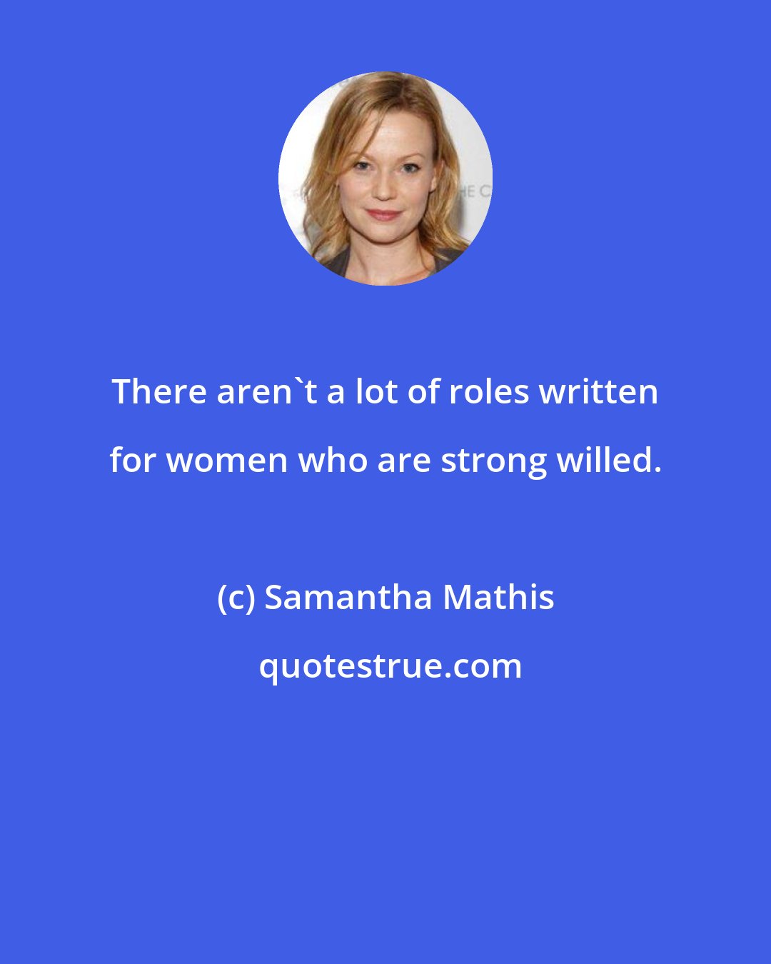 Samantha Mathis: There aren't a lot of roles written for women who are strong willed.