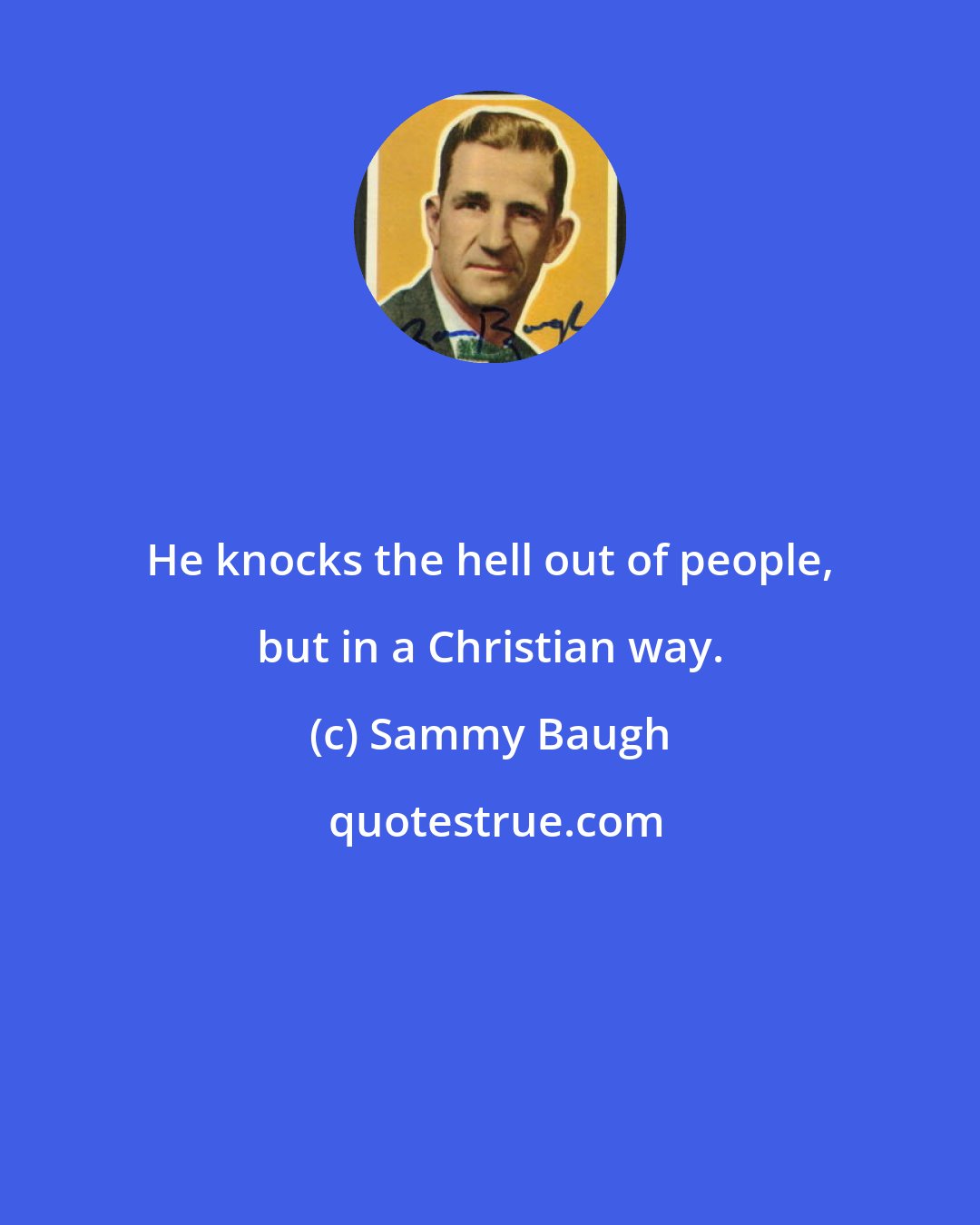 Sammy Baugh: He knocks the hell out of people, but in a Christian way.